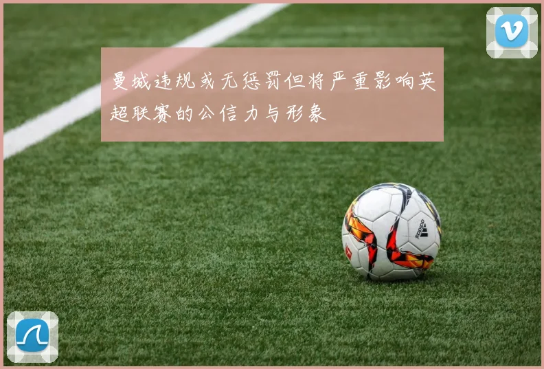 曼城违规或无惩罚但将严重影响英超联赛的公信力与形象