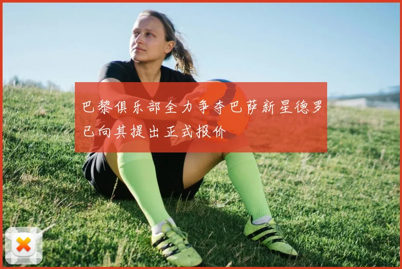 巴黎俱乐部全力争夺巴萨新星德罗已向其提出正式报价