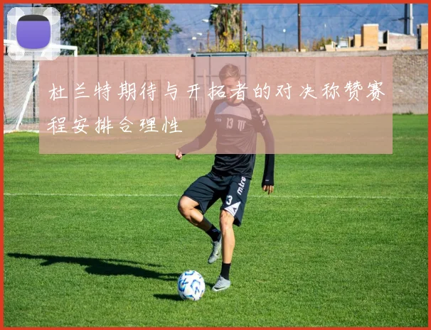 杜兰特期待与开拓者的对决称赞赛程安排合理性