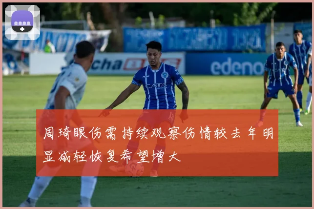 周琦眼伤需持续观察伤情较去年明显减轻恢复希望增大