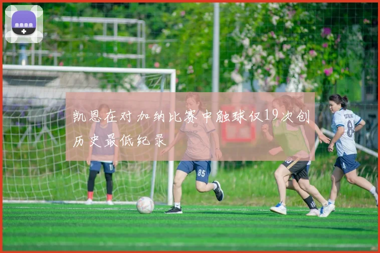 凯恩在对加纳比赛中触球仅19次创历史最低纪录